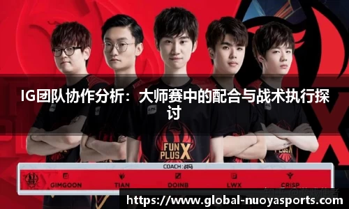 IG团队协作分析：大师赛中的配合与战术执行探讨