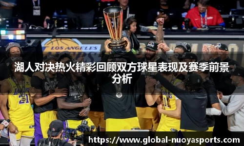 湖人对决热火精彩回顾双方球星表现及赛季前景分析