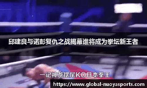 邱建良与诺彭复仇之战揭幕谁将成为拳坛新王者